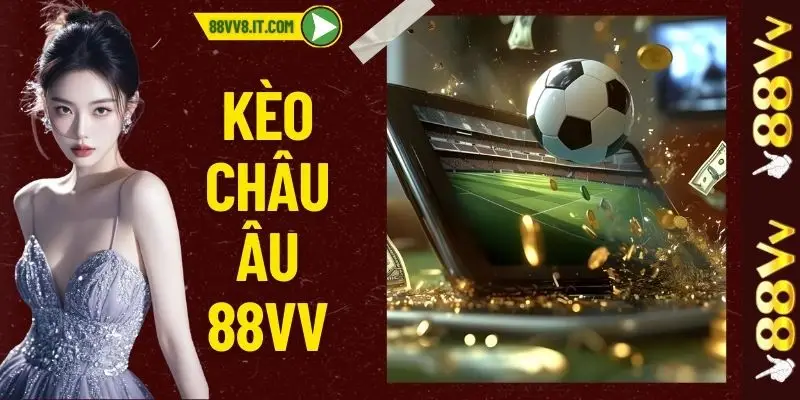 Kèo Châu Âu - Bí Quyết Soi Kèo Chuẩn 100% Từ Cao Thủ 88VV