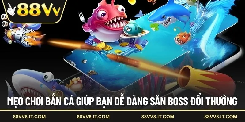 Mẹo chơi bắn cá giúp bạn dễ dàng săn boss đổi thưởng